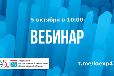 5 октября ГАУ «Леноблгосэкспертиза» проведет вебинар «Актуальные вопросы проведения государственной экспертизы проектной документации и результатов инженерных изысканий»